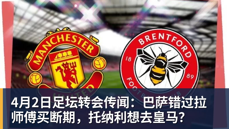 华体会体育4月2日足坛转会传闻：巴萨错过拉师傅买断期，托纳利想去皇马？