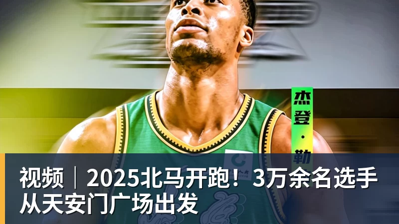 华体会体育视频｜2025北马开跑！3万余名选手从天安门广场出发