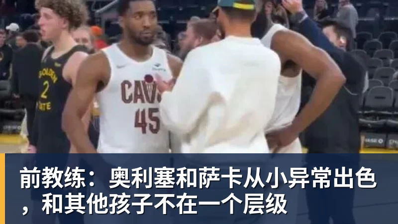 前教练：奥利塞和萨卡从小异常出色，和其他孩子不在一个层级