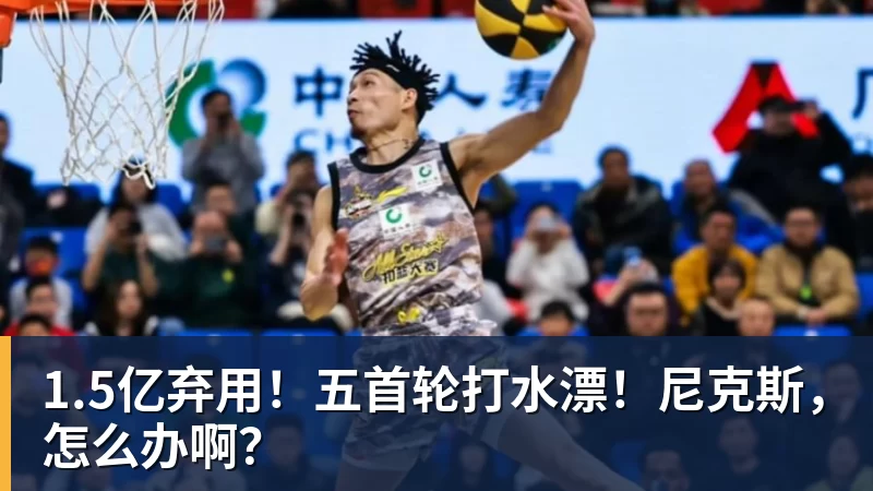 华体会体育1.5亿弃用！五首轮打水漂！尼克斯，怎么办啊？