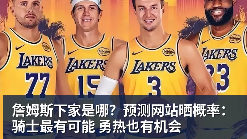 詹姆斯下家是哪？预测网站晒概率：骑士最有可能 勇热也有机会