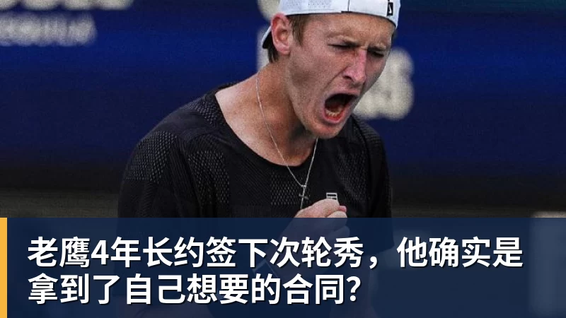华体会体育老鹰4年长约签下次轮秀，他确实是拿到了自己想要的合同？