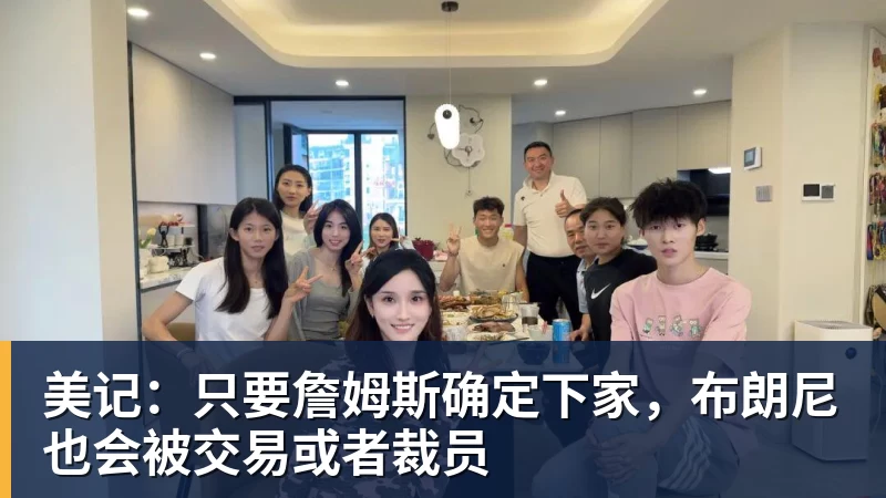 华体会体育美记：只要詹姆斯确定下家，布朗尼也会被交易或者裁员