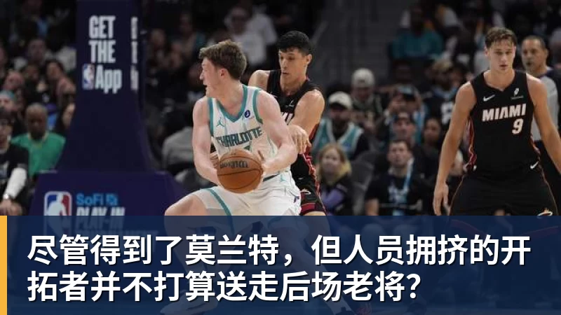 华体会体育尽管得到了莫兰特，但人员拥挤的开拓者并不打算送走后场老将？