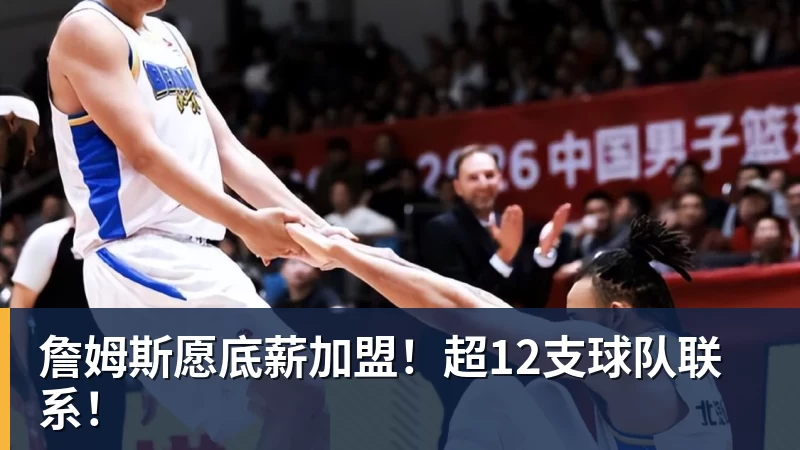 詹姆斯愿底薪加盟！超12支球队联系！