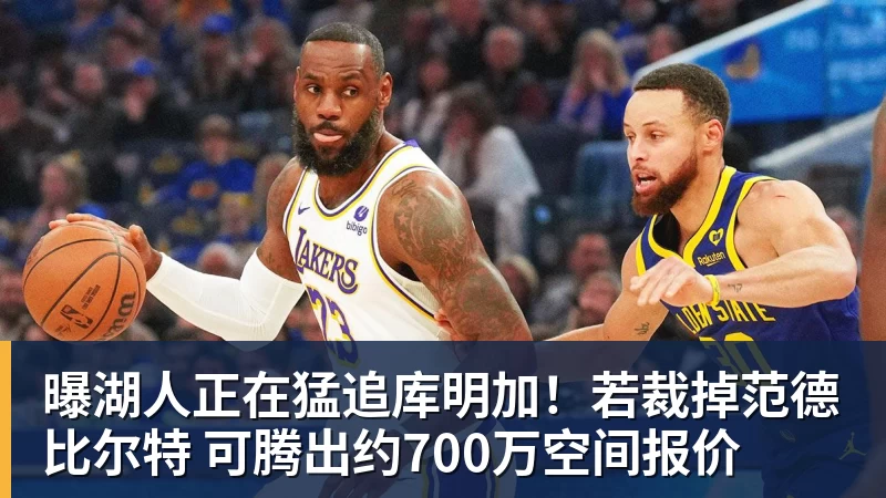 华体会体育曝湖人正在猛追库明加！若裁掉范德比尔特 可腾出约700万空间报价