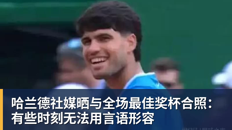 华体会体育哈兰德社媒晒与全场最佳奖杯合照：有些时刻无法用言语形容