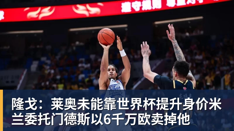 华体会体育隆戈：莱奥未能靠世界杯提升身价米兰委托门德斯以6千万欧卖掉他