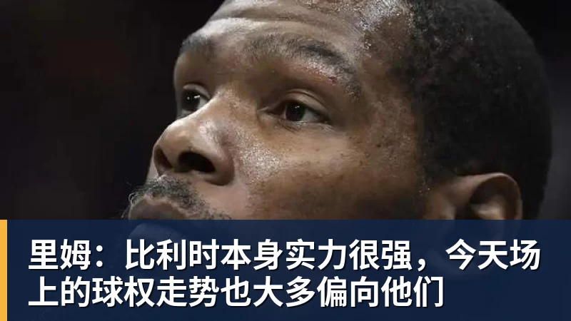 华体会体育里姆：比利时本身实力很强，今天场上的球权走势也大多偏向他们