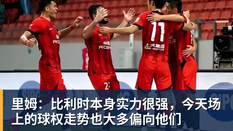 华体会体育里姆：比利时本身实力很强，今天场上的球权走势也大多偏向他们