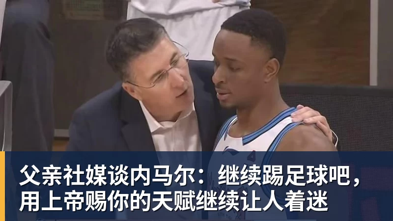 父亲社媒谈内马尔：继续踢足球吧，用上帝赐你的天赋继续让人着迷