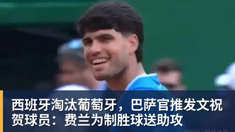 华体会体育西班牙淘汰葡萄牙，巴萨官推发文祝贺球员：费兰为制胜球送助攻