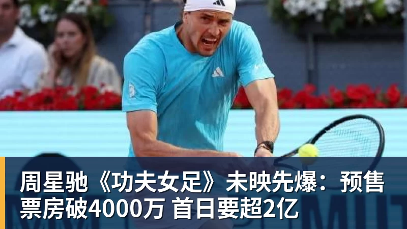 华体会体育周星驰《功夫女足》未映先爆：预售票房破4000万 首日要超2亿