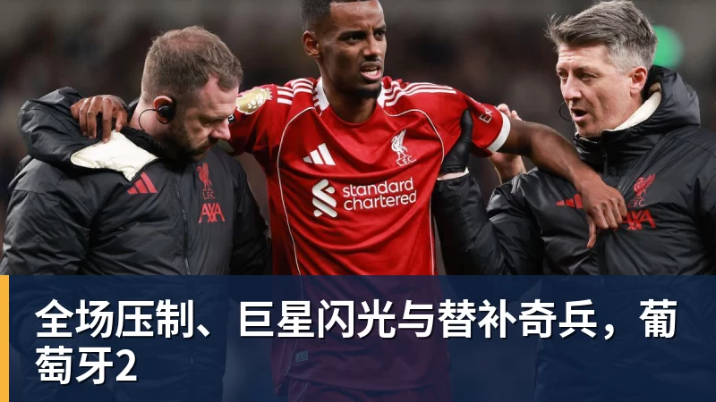 华体会体育全场压制、巨星闪光与替补奇兵，葡萄牙2