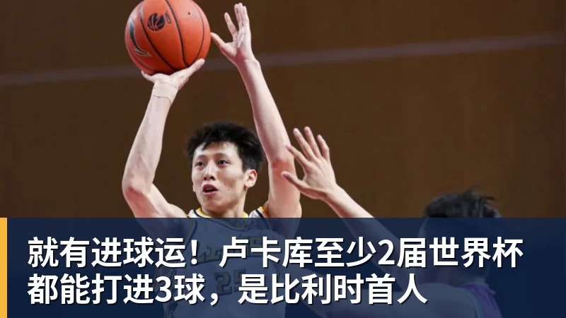 华体会体育就有进球运！卢卡库至少2届世界杯都能打进3球，是比利时首人