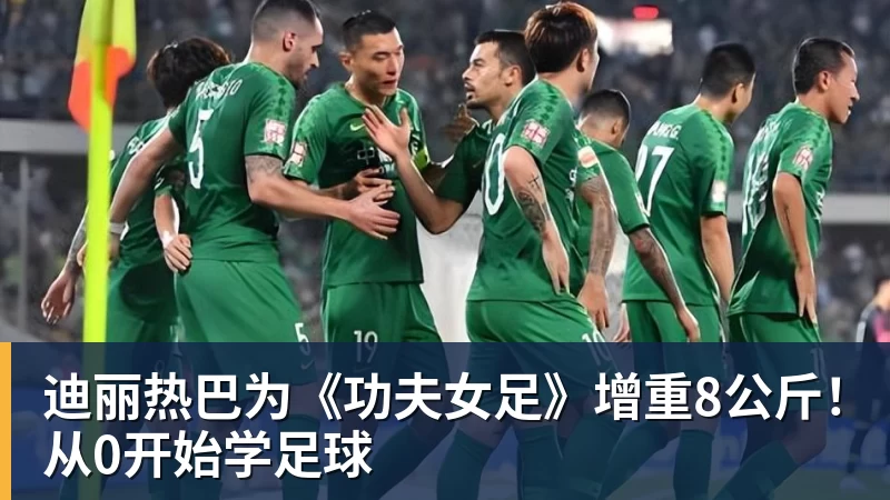 迪丽热巴为《功夫女足》增重8公斤！从0开始学足球