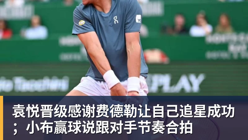 华体会体育袁悦晋级感谢费德勒让自己追星成功；小布赢球说跟对手节奏合拍