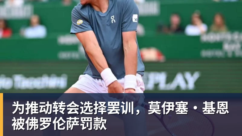 华体会体育为推动转会选择罢训，莫伊塞·基恩被佛罗伦萨罚款