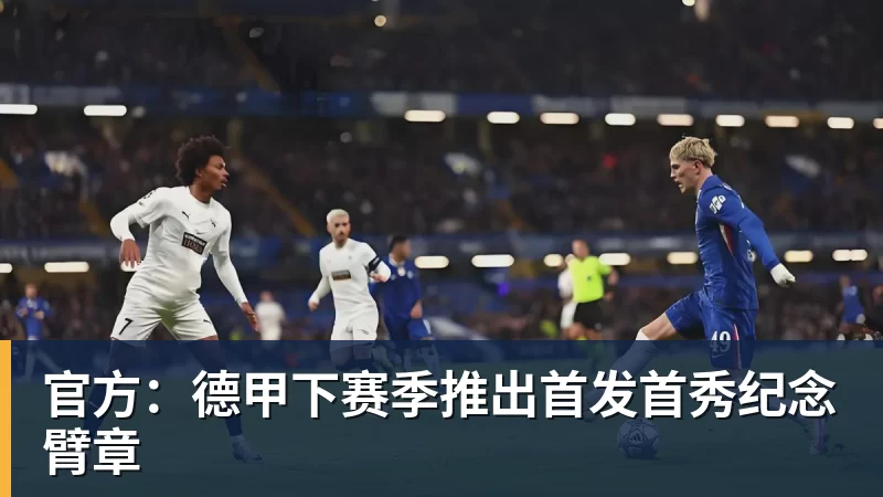 华体会体育官方：德甲下赛季推出首发首秀纪念臂章
