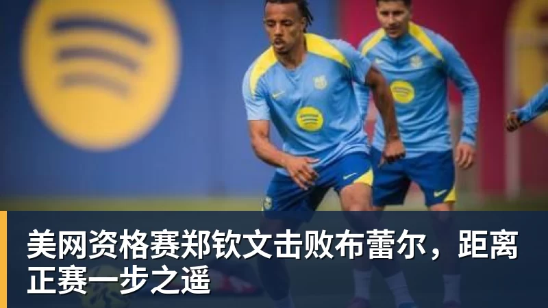 华体会体育美网资格赛郑钦文击败布蕾尔，距离正赛一步之遥