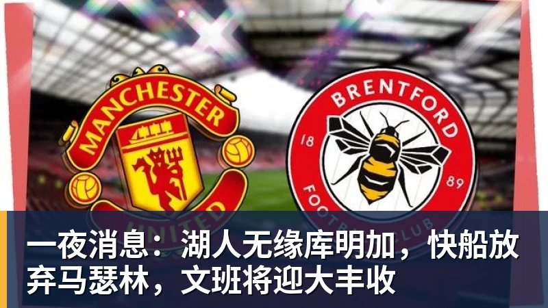 华体会体育一夜消息：湖人无缘库明加，快船放弃马瑟林，文班将迎大丰收