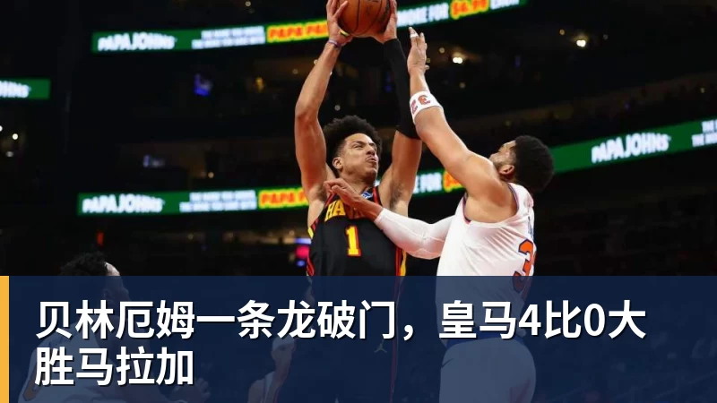 华体会体育贝林厄姆一条龙破门，皇马4比0大胜马拉加