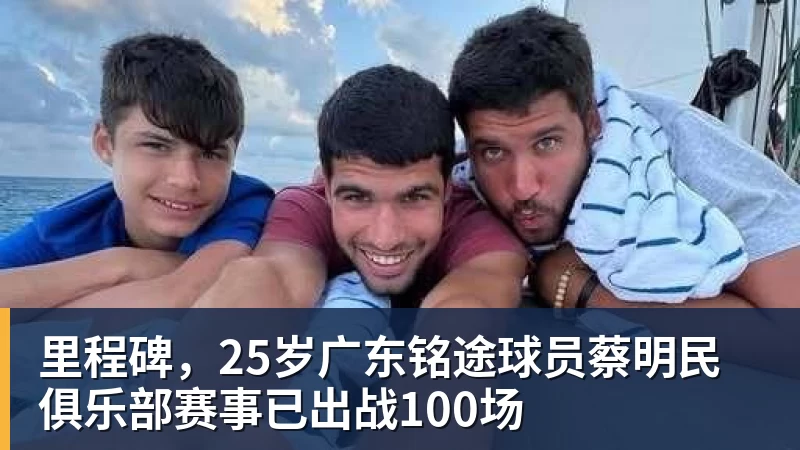 华体会体育里程碑，25岁广东铭途球员蔡明民俱乐部赛事已出战100场