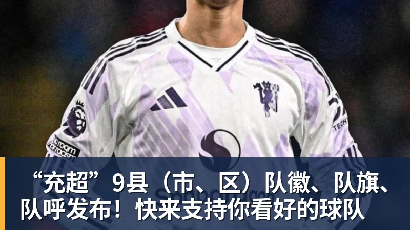 华体会体育“充超”9县（市、区）队徽、队旗、队呼发布！快来支持你看好的球队