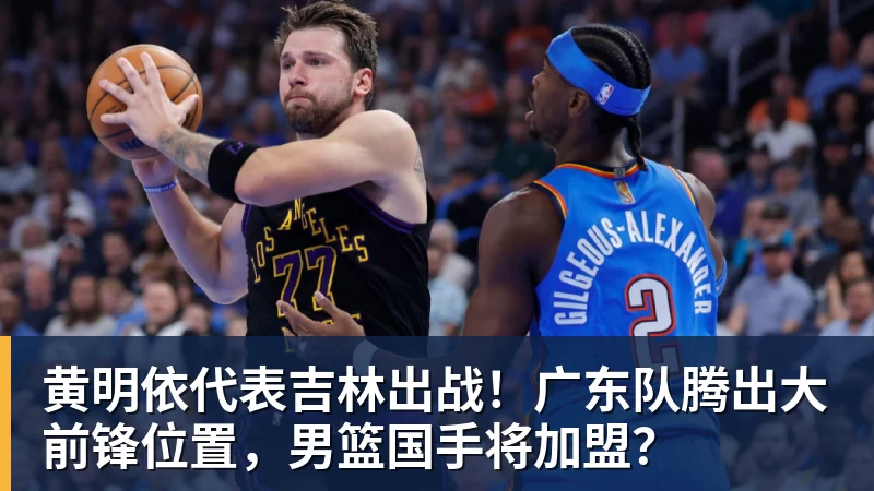 华体会体育黄明依代表吉林出战！广东队腾出大前锋位置，男篮国手将加盟？