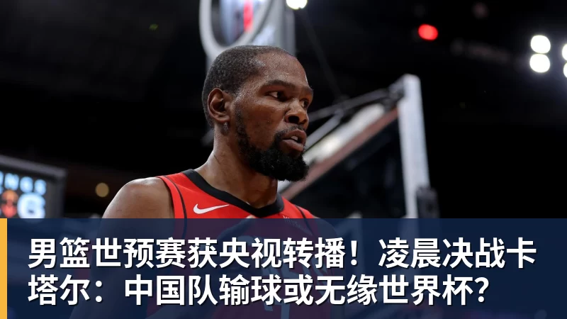 华体会体育男篮世预赛获央视转播！凌晨决战卡塔尔：中国队输球或无缘世界杯？