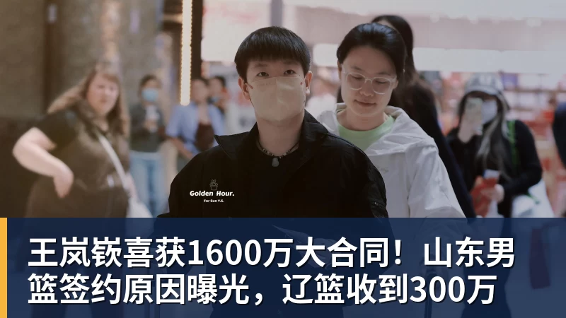 华体会体育王岚嵚喜获1600万大合同！山东男篮签约原因曝光，辽篮收到300万