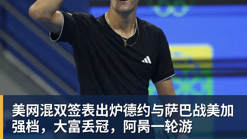 华体会体育美网混双签表出炉德约与萨巴战美加强档，大富丢冠，阿昺一轮游