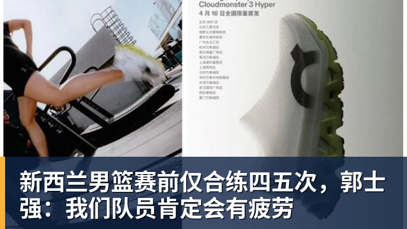 华体会体育新西兰男篮赛前仅合练四五次，郭士强：我们队员肯定会有疲劳