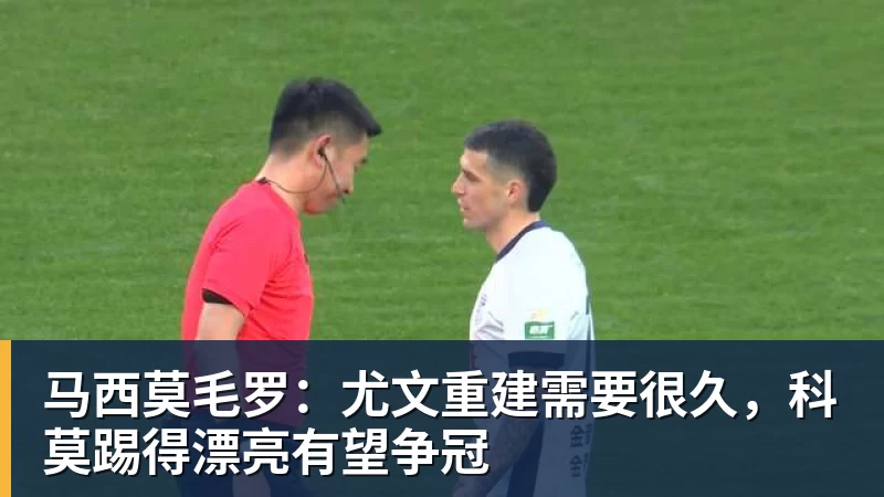 华体会体育马西莫毛罗：尤文重建需要很久，科莫踢得漂亮有望争冠