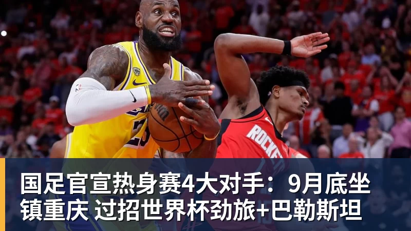 华体会体育国足官宣热身赛4大对手：9月底坐镇重庆 过招世界杯劲旅+巴勒斯坦