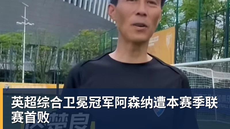 华体会体育英超综合卫冕冠军阿森纳遭本赛季联赛首败