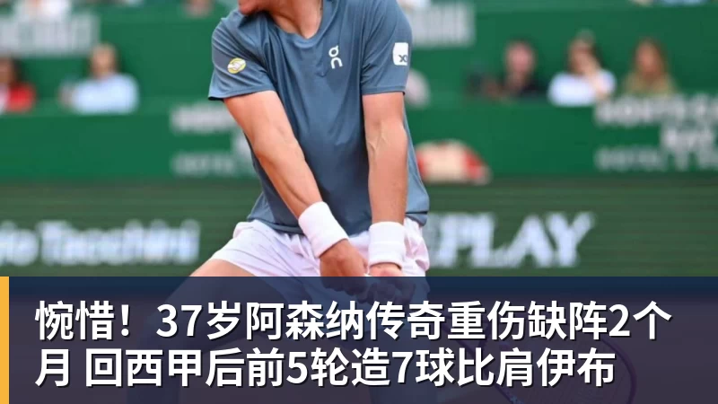 华体会体育惋惜！37岁阿森纳传奇重伤缺阵2个月 回西甲后前5轮造7球比肩伊布