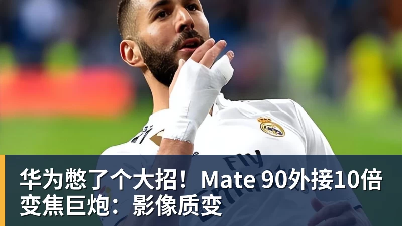 华体会体育华为憋了个大招！Mate 90外接10倍变焦巨炮：影像质变