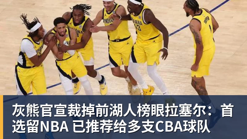 华体会体育灰熊官宣裁掉前湖人榜眼拉塞尔：首选留NBA 已推荐给多支CBA球队