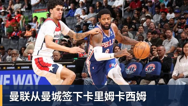 华体会体育曼联从曼城签下卡里姆卡西姆