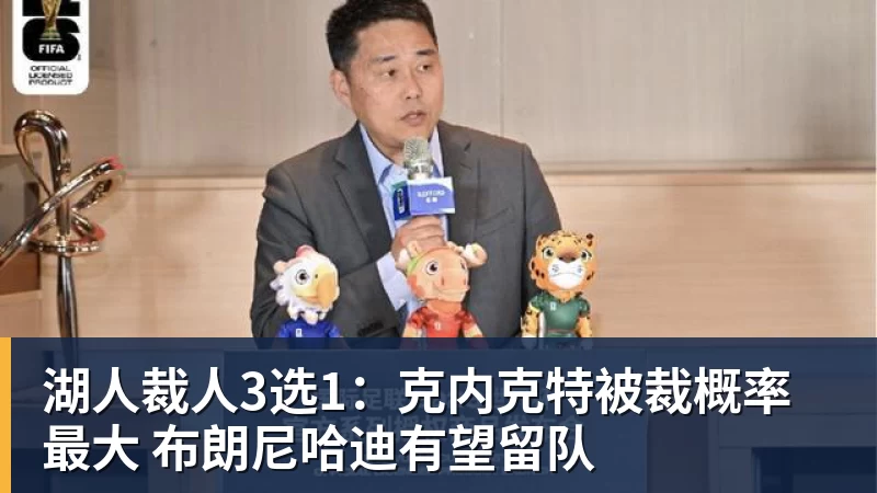 华体会体育湖人裁人3选1：克内克特被裁概率最大 布朗尼哈迪有望留队