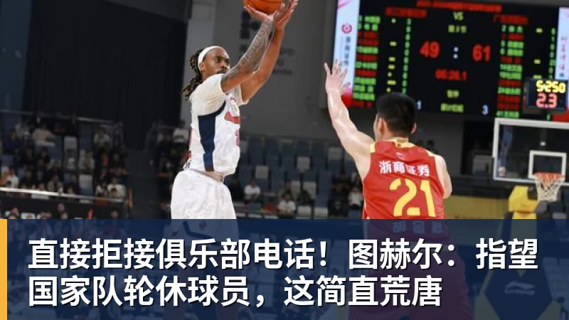华体会体育直接拒接俱乐部电话！图赫尔：指望国家队轮休球员，这简直荒唐