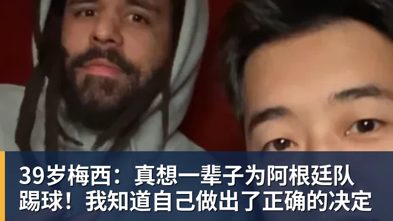 华体会体育39岁梅西：真想一辈子为阿根廷队踢球！我知道自己做出了正确的决定