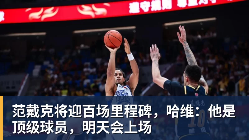 范戴克将迎百场里程碑，哈维：他是顶级球员，明天会上场