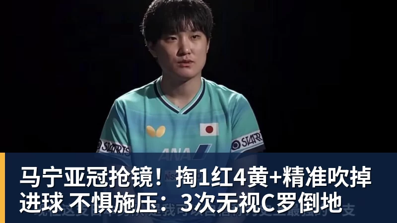 华体会体育马宁亚冠抢镜！掏1红4黄+精准吹掉进球 不惧施压：3次无视C罗倒地