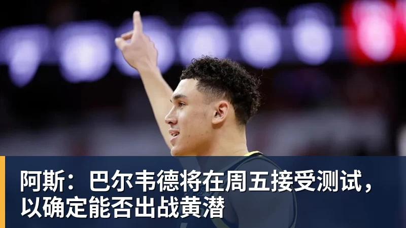 华体会体育阿斯：巴尔韦德将在周五接受测试，以确定能否出战黄潜