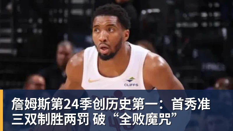 华体会体育詹姆斯第24季创历史第一：首秀准三双制胜两罚 破“全败魔咒”