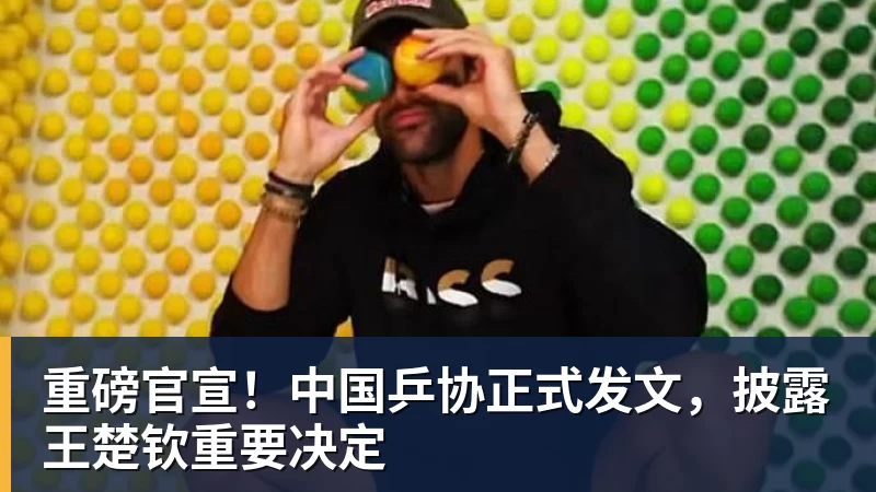 华体会体育重磅官宣！中国乒协正式发文，披露王楚钦重要决定