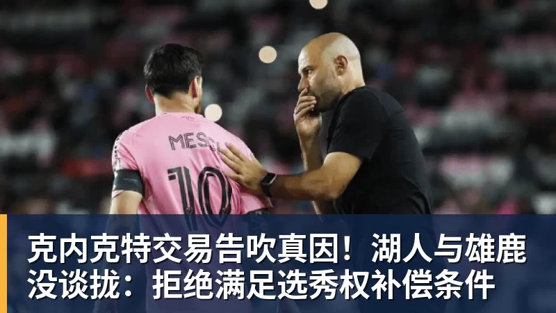 华体会体育克内克特交易告吹真因！湖人与雄鹿没谈拢：拒绝满足选秀权补偿条件